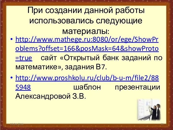 При создании данной работы использовались следующие материалы: http://www.mathege.ru:8080/or/ege/ShowProblems?offset=166&posMask=64&showProto=true сайт «Открытый банк