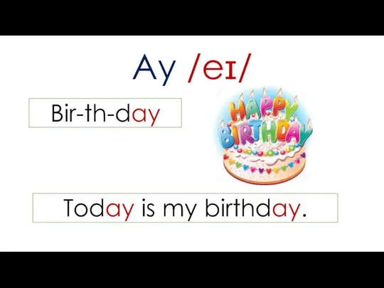 Ay /eɪ/ Bir-th-day Today is my birthday.