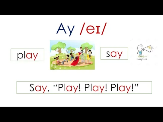 Ay /eɪ/ play say Say, “Play! Play! Play!”