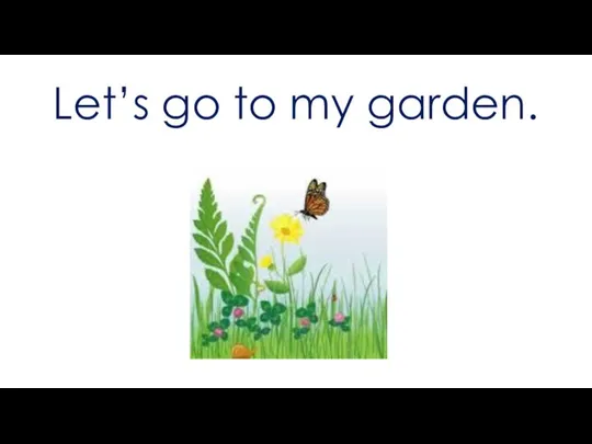 Let’s go to my garden.