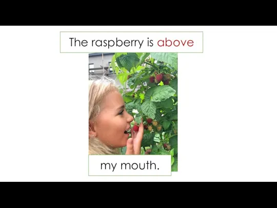 The raspberry is above my mouth.