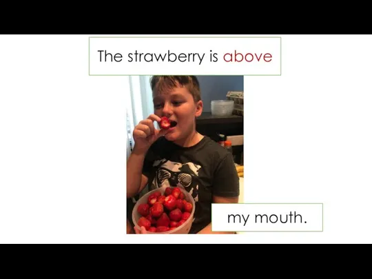 The strawberry is above my mouth.