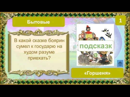 Бытовые 1 «Горшеня» В какой сказке боярин сумел к государю на худом разуме приехать? подсказка