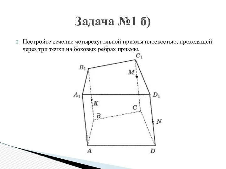 Постройте сечение четырехугольной призмы плоскостью, проходящей через три точки на боковых ребрах призмы. Задача №1 б)