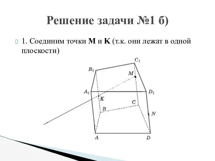 1. Соединим точки M и K (т.к. они лежат в одной плоскости) Решение задачи №1 б)