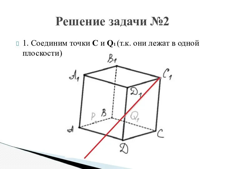 1. Соединим точки С и Q1 (т.к. они лежат в одной плоскости) Решение задачи №2