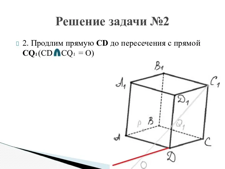 2. Продлим прямую CD до пересечения с прямой CQ1 (CD CQ1 = O) Решение задачи №2