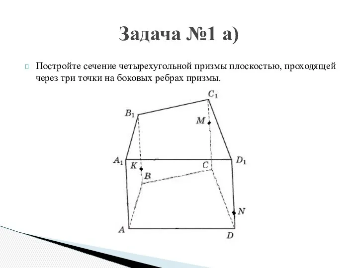 Постройте сечение четырехугольной призмы плоскостью, проходящей через три точки на боковых ребрах призмы. Задача №1 а)