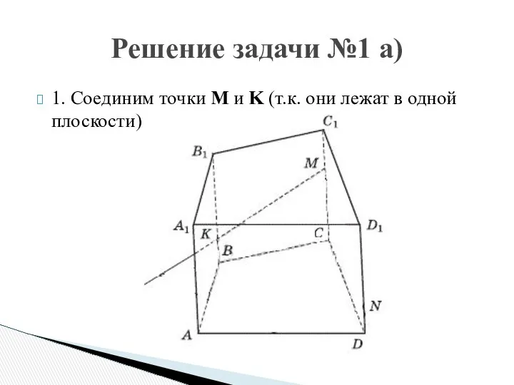 1. Соединим точки M и K (т.к. они лежат в одной плоскости) Решение задачи №1 а)