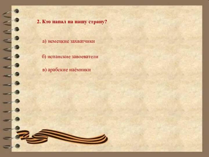 2. Кто напал на нашу страну? а) немецкие захватчики б) испанские завоеватели в) арабские наёмники