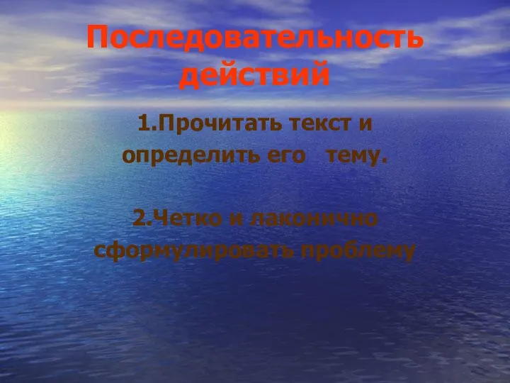 Последовательность действий 1.Прочитать текст и определить его тему. 2.Четко и лаконично сформулировать проблему