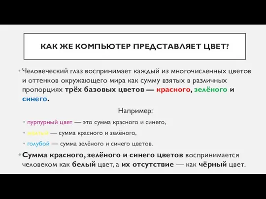 КАК ЖЕ КОМПЬЮТЕР ПРЕДСТАВЛЯЕТ ЦВЕТ? Человеческий глаз воспринимает каждый из многочисленных