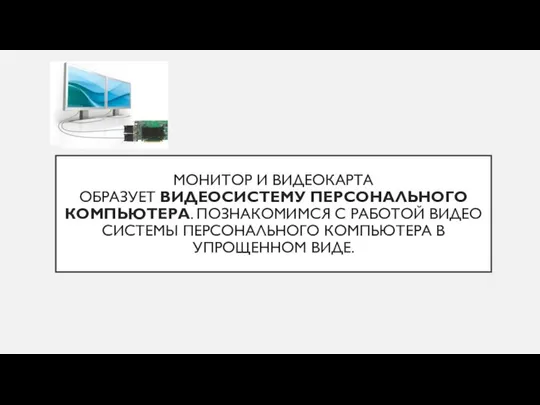 МОНИТОР И ВИДЕОКАРТА ОБРАЗУЕТ ВИДЕОСИСТЕМУ ПЕРСОНАЛЬНОГО КОМПЬЮТЕРА. ПОЗНАКОМИМСЯ С РАБОТОЙ ВИДЕО