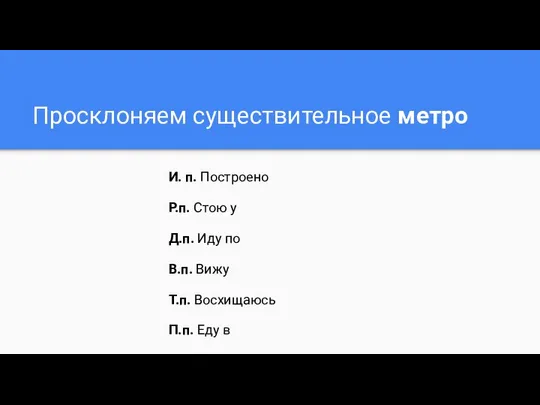 Просклоняем существительное метро И. п. Построено Р.п. Стою у Д.п. Иду