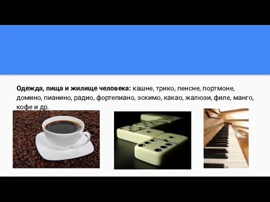 Одежда, пища и жилище человека: кашне, трико, пенсне, портмоне, домино, пианино,