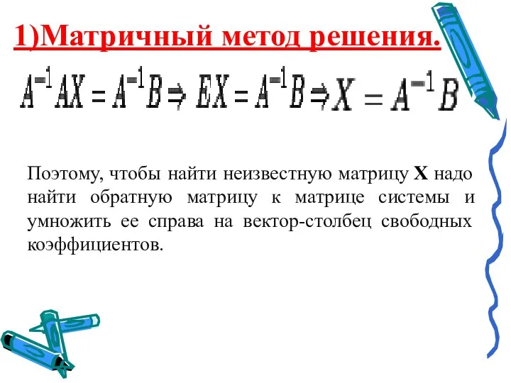 1)Матричный метод решения. Поэтому, чтобы найти неизвестную матрицу Х надо найти