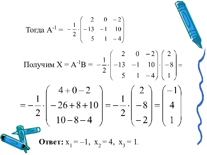 Тогда A-1 = Получим X = A-1B = Ответ: х1 =