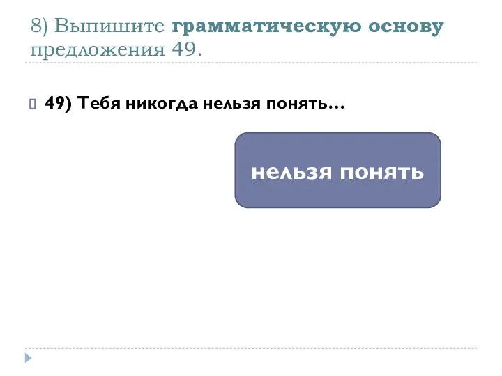 8) Выпишите грамматическую основу предложения 49. 49) Тебя никогда нельзя понять… нельзя понять