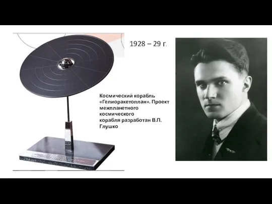 1928 – 29 г. Космический корабль «Гелиоракетоплан». Проект межпланетного космического корабля разработан В.П. Глушко