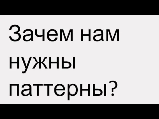 Зачем нам нужны паттерны?