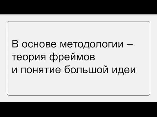 В основе методологии – теория фреймов и понятие большой идеи