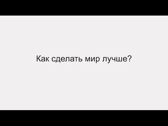 Как сделать мир лучше?