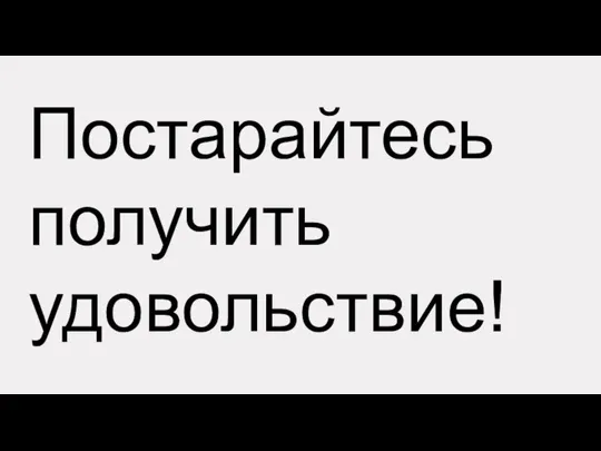 Постарайтесь получить удовольствие!