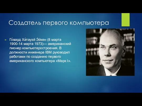 Создатель первого компьютера Го́вард Ха́тауэй Э́йкен (8 марта 1900-14 марта 1973)—