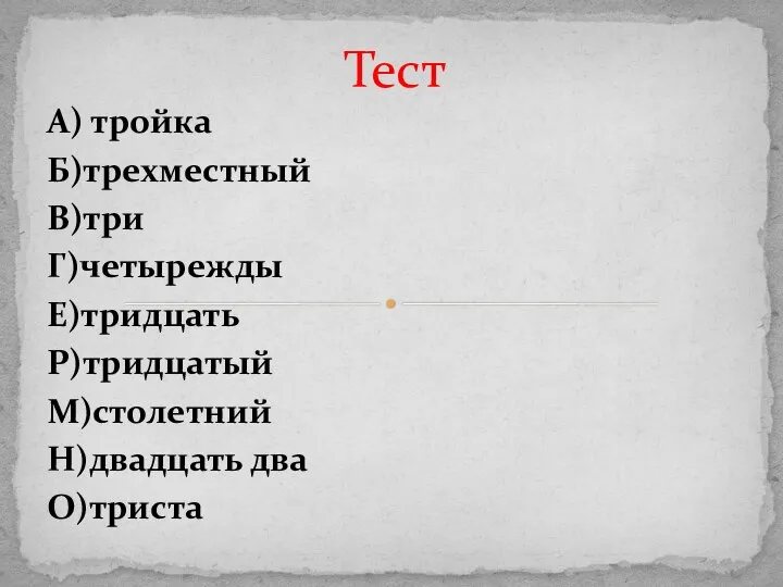 А) тройка Б)трехместный В)три Г)четырежды Е)тридцать Р)тридцатый М)столетний Н)двадцать два О)триста Тест