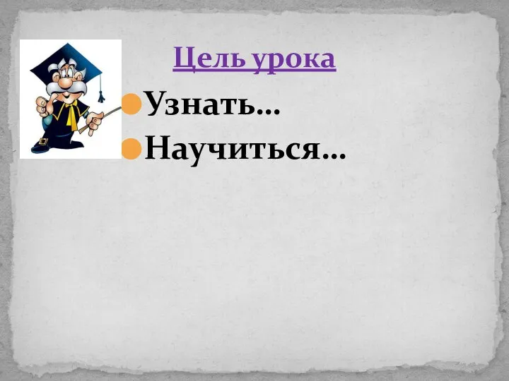 Узнать… Научиться… Цель урока