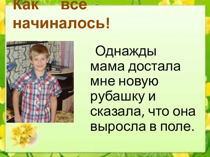 Как всё начиналось! Однажды мама достала мне новую рубашку и сказала, что она выросла в поле.