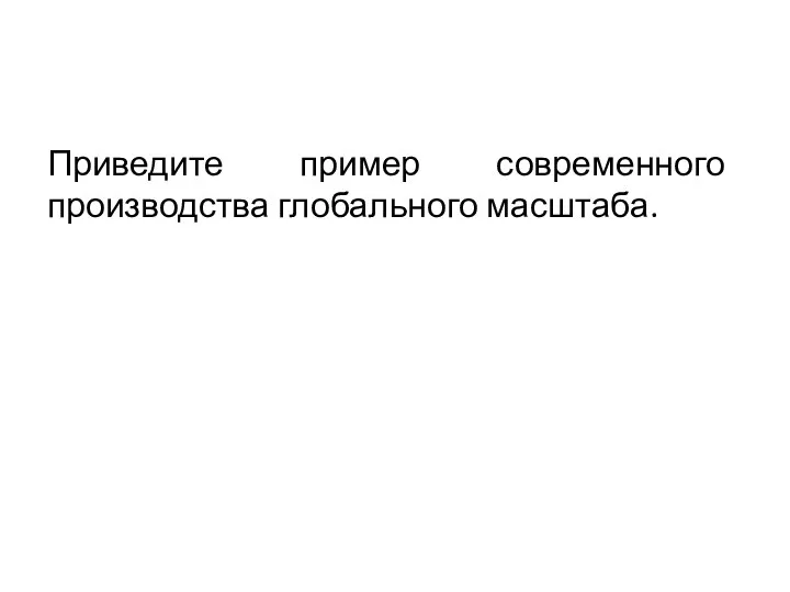 Приведите пример современного производства глобального масштаба.