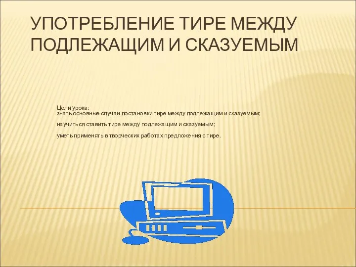 УПОТРЕБЛЕНИЕ ТИРЕ МЕЖДУ ПОДЛЕЖАЩИМ И СКАЗУЕМЫМ Цели урока: знать основные случаи