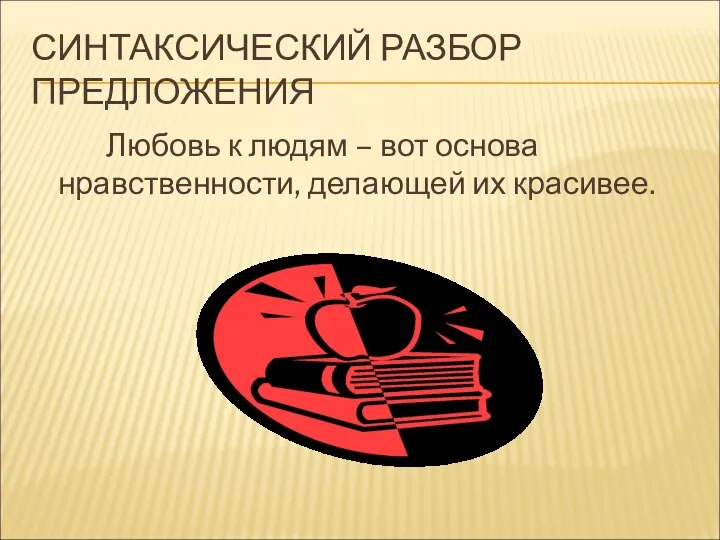 СИНТАКСИЧЕСКИЙ РАЗБОР ПРЕДЛОЖЕНИЯ Любовь к людям – вот основа нравственности, делающей их красивее.