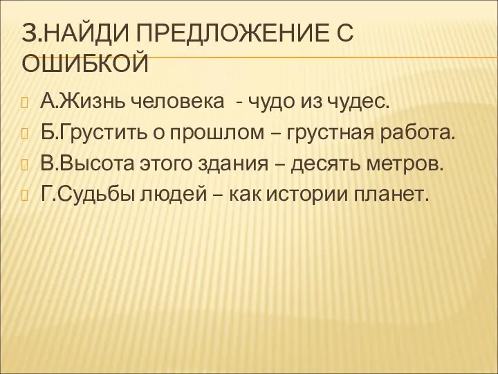 3.НАЙДИ ПРЕДЛОЖЕНИЕ С ОШИБКОЙ А.Жизнь человека - чудо из чудес. Б.Грустить