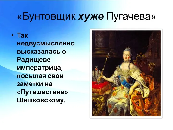 «Бунтовщик хуже Пугачева» Так недвусмысленно высказалась о Радищеве императрица, посылая свои заметки на «Путешествие» Шешковскому.