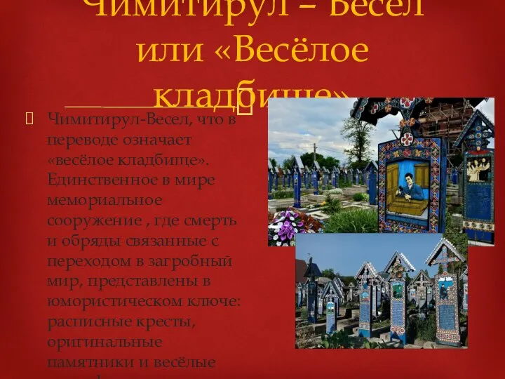 Чимитирул-Весел, что в переводе означает «весёлое кладбище». Единственное в мире мемориальное