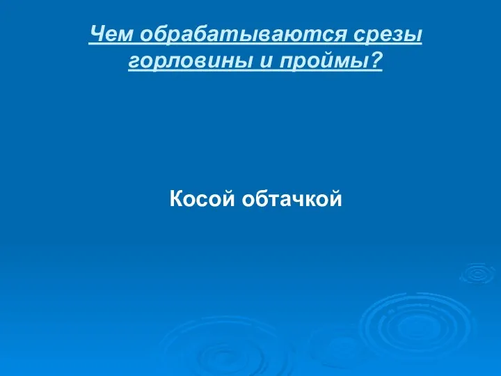 Чем обрабатываются срезы горловины и проймы? Косой обтачкой