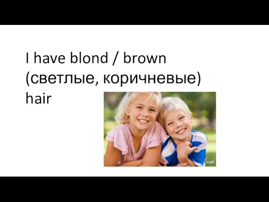 I have blond / brown (светлые, коричневые) hair