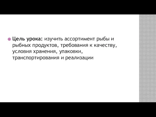 Цель урока: изучить ассортимент рыбы и рыбных продуктов, требования к качеству,