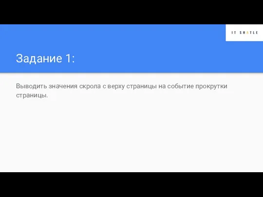 Задание 1: Выводить значения скрола с верху страницы на событие прокрутки страницы.