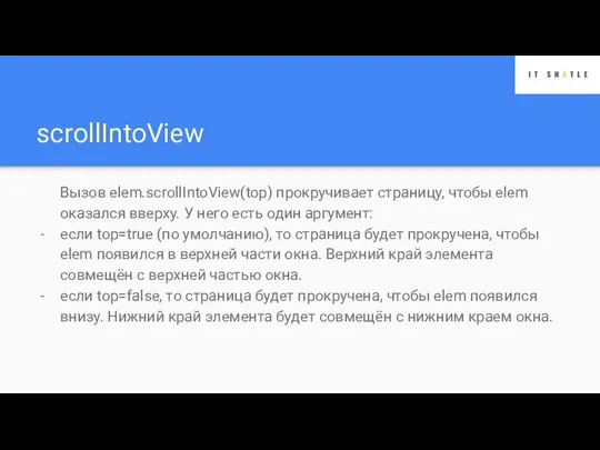 scrollIntoView Вызов elem.scrollIntoView(top) прокручивает страницу, чтобы elem оказался вверху. У него