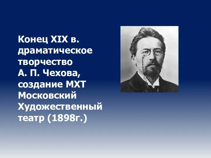 Конец XIX в. драматическое творчество А. П. Чехова, создание МХТ Московский Художественный театр (1898г.)