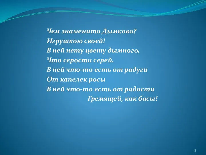 Чем знаменито Дымково? Игрушкою своей! В ней нету цвету дымного, Что