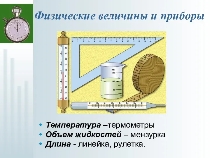 Физические величины и приборы Температура –термометры Объем жидкостей – мензурка Длина - линейка, рулетка.