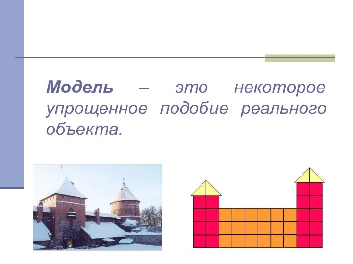 Модель – это некоторое упрощенное подобие реального объекта.