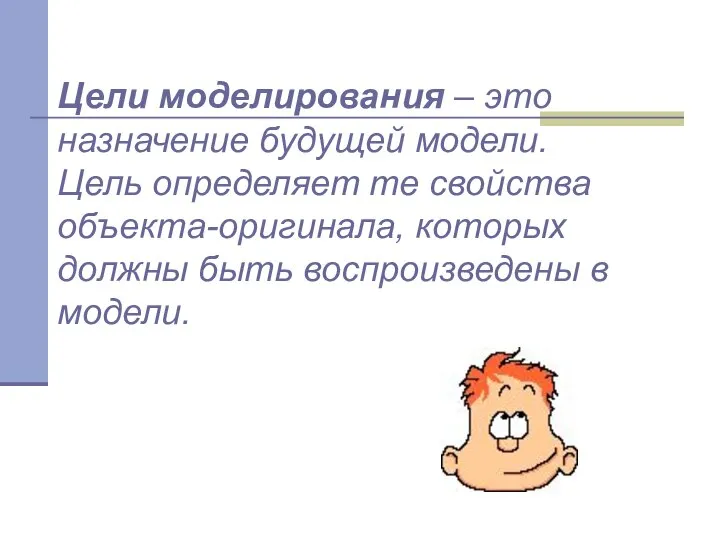 Цели моделирования – это назначение будущей модели. Цель определяет те свойства