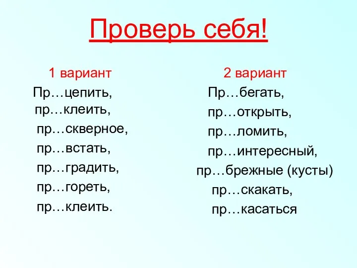 Проверь себя! 1 вариант Пр…цепить, пр…клеить, пр…скверное, пр…встать, пр…градить, пр…гореть, пр…клеить.