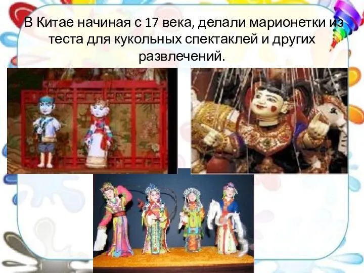 В Китае начиная с 17 века, делали марионетки из теста для кукольных спектаклей и других развлечений.