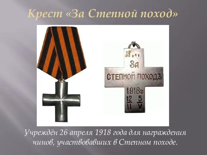 Крест «За Степной поход» Учреждён 26 апреля 1918 года для награждения чинов, участвовавших в Степном походе.